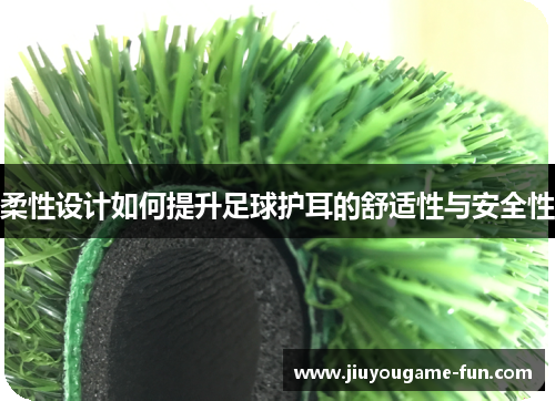 柔性设计如何提升足球护耳的舒适性与安全性