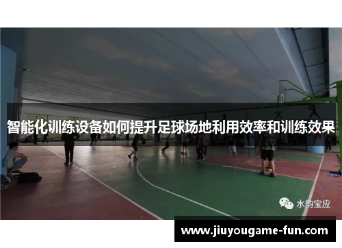 智能化训练设备如何提升足球场地利用效率和训练效果